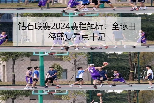 钻石联赛2024赛程解析：全球田径盛宴看点十足